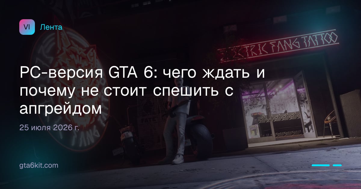 PC-версия GTA 6: чего ждать и почему не стоит спешить с апгрейдом